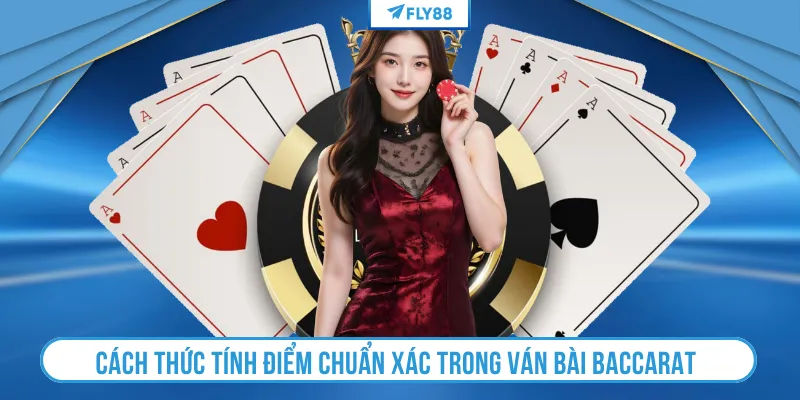 Cách thức tính điểm chuẩn xác trong ván bài Baccarat 