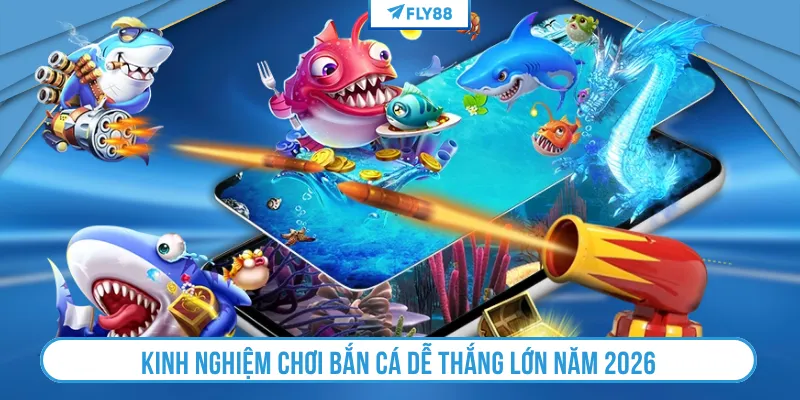 Kinh nghiệm chơi bắn cá dễ thắng lớn năm 2026