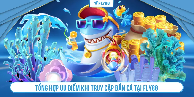 Tổng hợp ưu điểm khi truy cập bắn cá tại FLY88