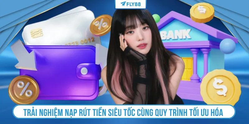 Trải nghiệm nạp rút tiền siêu tốc cùng quy trình tối ưu hóa 